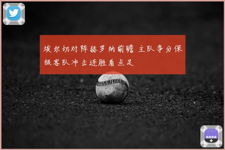埃尔切对阵赫罗纳前瞻 主队争分保级客队冲击连胜看点足