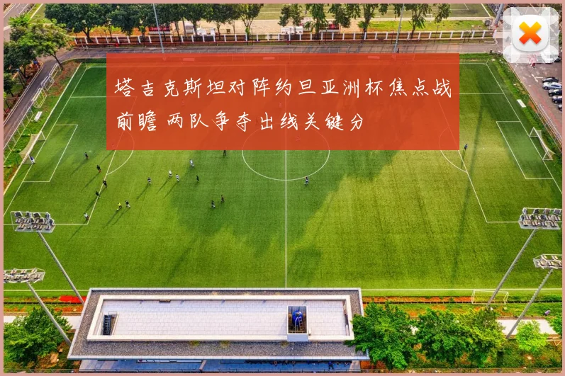 塔吉克斯坦对阵约旦亚洲杯焦点战前瞻 两队争夺出线关键分