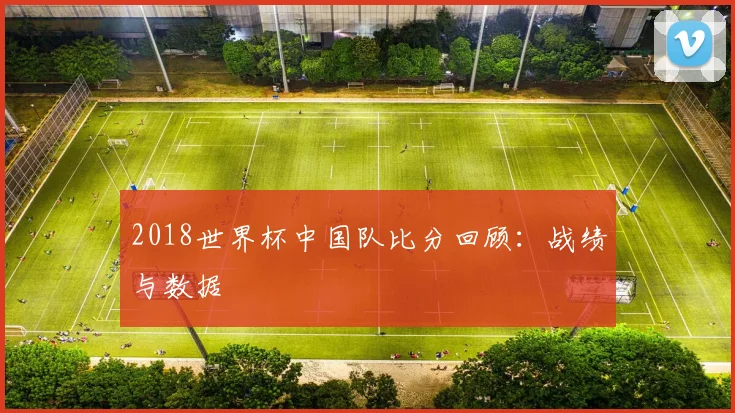 2018世界杯中国队比分回顾：战绩与数据