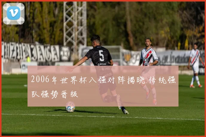 2006年世界杯八强对阵揭晓 传统强队强势晋级